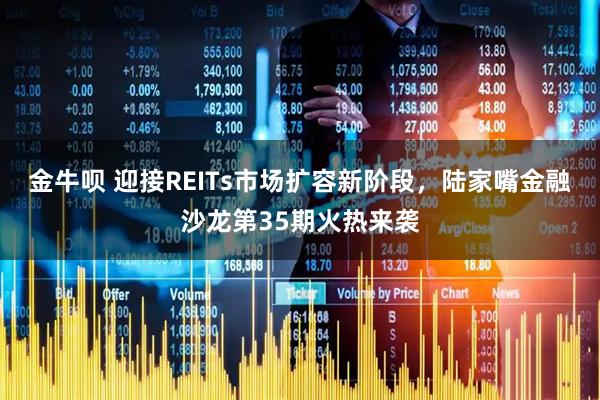 金牛呗 迎接REITs市场扩容新阶段，陆家嘴金融沙龙第35期火热来袭