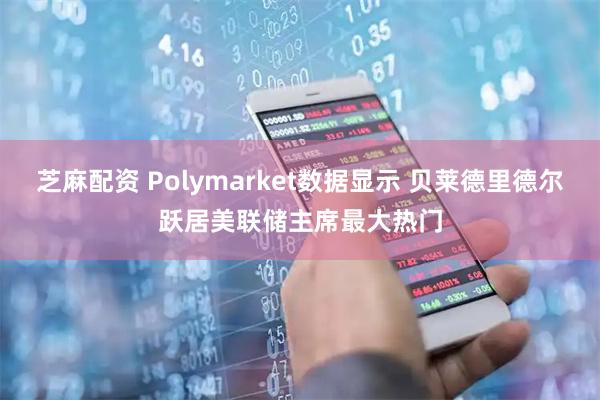 芝麻配资 Polymarket数据显示 贝莱德里德尔跃居美联储主席最大热门