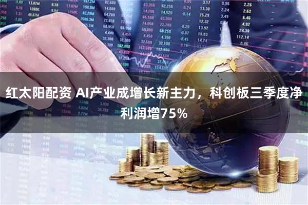 红太阳配资 AI产业成增长新主力，科创板三季度净利润增75%