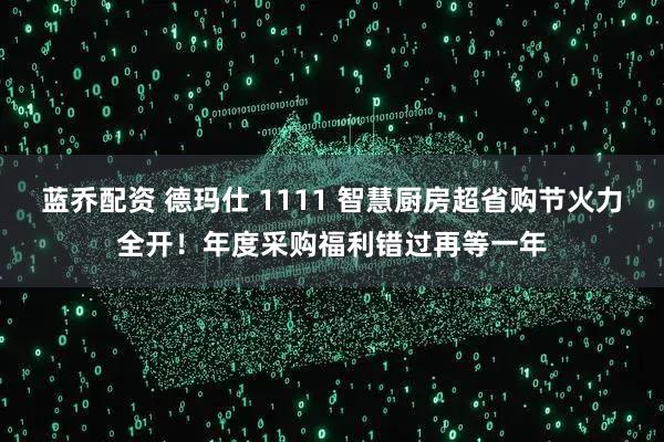 蓝乔配资 德玛仕 1111 智慧厨房超省购节火力全开！年度采购福利错过再等一年